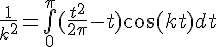 \Large{\frac{1}{k^{2}}=\bigint_{0}^{\pi}(\frac{t^{2}}{2\pi}-t)\cos(kt)dt}